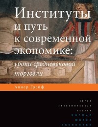 Авнер Грейф «Институты и путь к современной экономике. Уроки средневековой торговли»